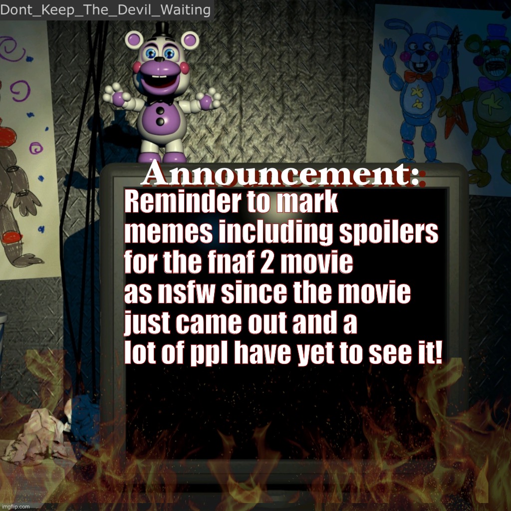 Just a friendly lil reminder! | Reminder to mark memes including spoilers for the fnaf 2 movie as nsfw since the movie just came out and a lot of ppl have yet to see it! | image tagged in dont_keep_the_devil_waiting announcement temp | made w/ Imgflip meme maker