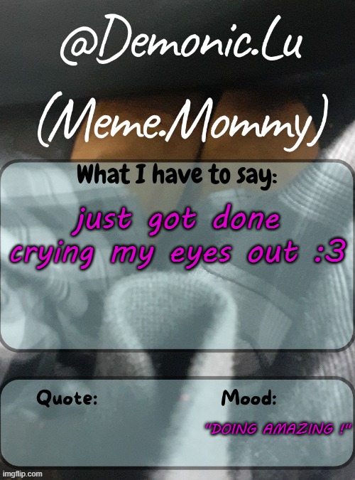 (note: yeah what the comments said) | just got done crying my eyes out :3; "DOING AMAZING !" | image tagged in demonic lu temp | made w/ Imgflip meme maker