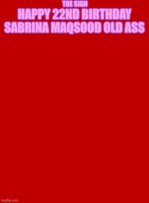 Red Background 570 X 778 | THE SIGN; HAPPY 22ND BIRTHDAY SABRINA MAQSOOD OLD ASS | image tagged in red background 570 x 778 | made w/ Imgflip meme maker