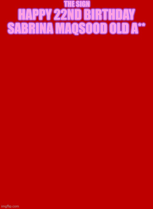 Red Background 570 X 778 | THE SIGN; HAPPY 22ND BIRTHDAY SABRINA MAQSOOD OLD A** | image tagged in red background 570 x 778 | made w/ Imgflip meme maker