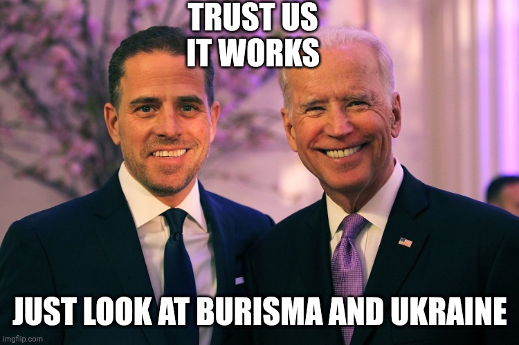 Joe and Hunter Biden | TRUST US
IT WORKS JUST LOOK AT BURISMA AND UKRAINE | image tagged in joe and hunter biden | made w/ Imgflip meme maker