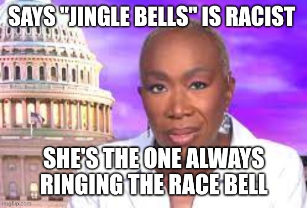 only racists see everything as racist | SAYS "JINGLE BELLS" IS RACIST; SHE'S THE ONE ALWAYS RINGING THE RACE BELL | image tagged in joy reid show | made w/ Imgflip meme maker