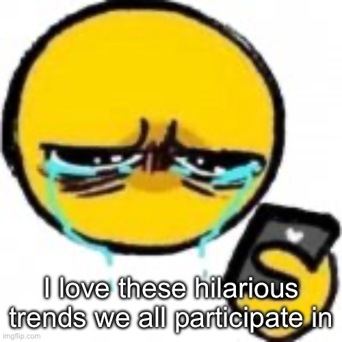 Sad Emoji Phone | I love these hilarious trends we all participate in | image tagged in sad emoji phone | made w/ Imgflip meme maker