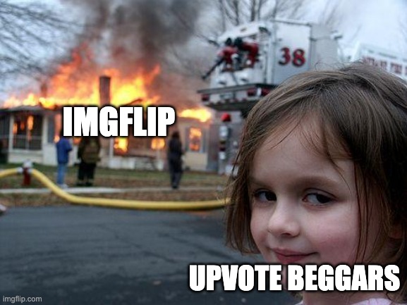 Disaster Girl | IMGFLIP; UPVOTE BEGGARS | image tagged in memes,disaster girl | made w/ Imgflip meme maker