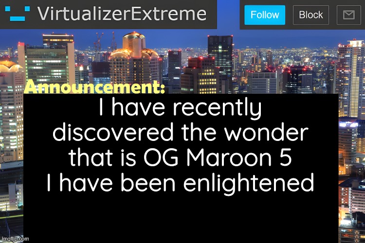 "SONday Morning" becoming viral might have been one of the better trends this year and it led me to this | I have recently discovered the wonder that is OG Maroon 5
I have been enlightened | image tagged in virtualizer announcement temp remastered | made w/ Imgflip meme maker