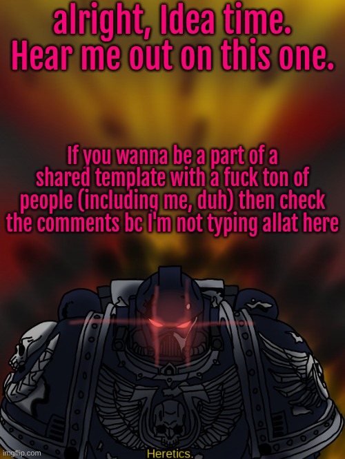 If you don't wanna, then just ignore | alright, Idea time. Hear me out on this one. If you wanna be a part of a shared template with a fuck ton of people (including me, duh) then check the comments bc I'm not typing allat here | made w/ Imgflip meme maker