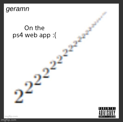 geramn's album announcement template | On the ps4 web app :( | image tagged in geramn's album announcement template | made w/ Imgflip meme maker