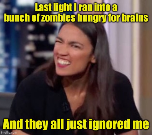 AOC_Confused | Last light I ran into a bunch of zombies hungry for brains; And they all just ignored me | image tagged in aoc_confused,brains,zombies,aoc | made w/ Imgflip meme maker