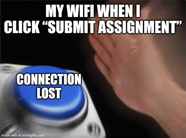 Have nothing better to do | MY WIFI WHEN I CLICK “SUBMIT ASSIGNMENT”; CONNECTION LOST | image tagged in memes,blank nut button | made w/ Imgflip meme maker