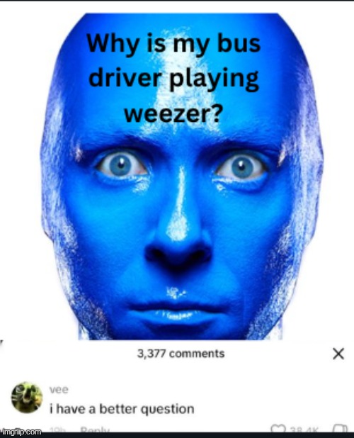 Why is my bus driver playing Weezer? | image tagged in weezer | made w/ Imgflip meme maker