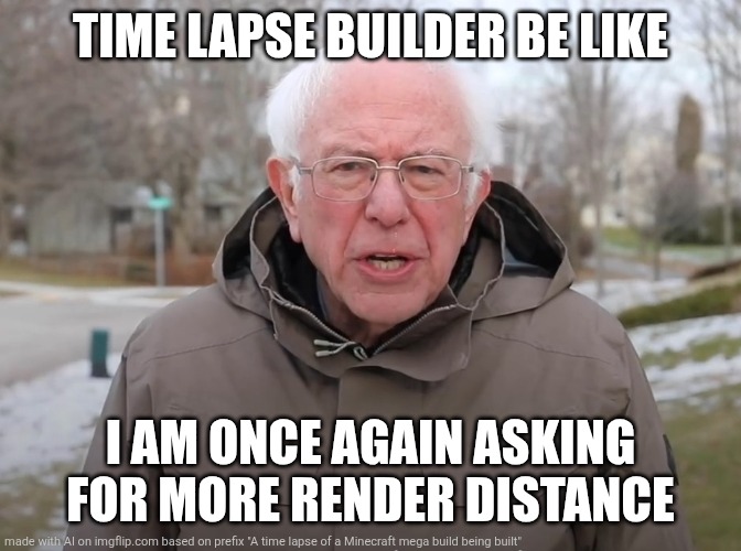 Real | TIME LAPSE BUILDER BE LIKE; I AM ONCE AGAIN ASKING FOR MORE RENDER DISTANCE | image tagged in bernie sanders once again asking | made w/ Imgflip meme maker