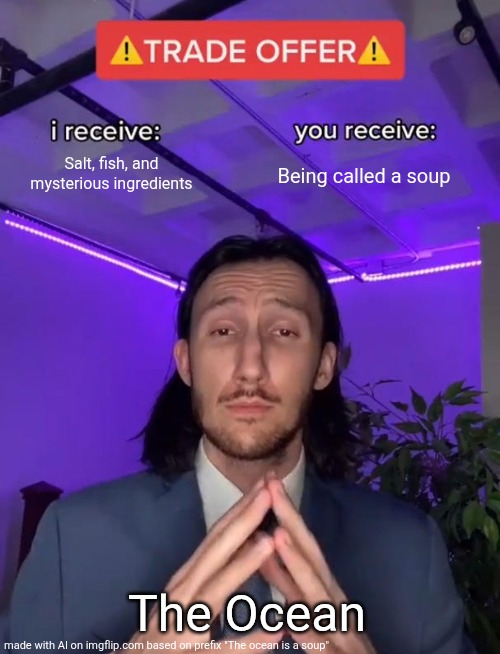 Prove me wrong | Salt, fish, and mysterious ingredients; Being called a soup; The Ocean | image tagged in trade offer | made w/ Imgflip meme maker