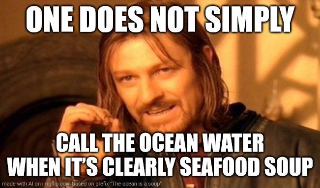 Lotr soup | ONE DOES NOT SIMPLY; CALL THE OCEAN WATER WHEN IT’S CLEARLY SEAFOOD SOUP | image tagged in memes,one does not simply | made w/ Imgflip meme maker