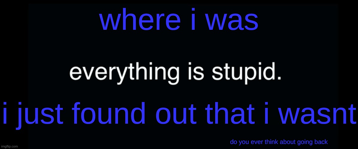 i don't have any skills | where i was; i just found out that i wasnt; do you ever think about going back | image tagged in everything is stupid bill wurtz | made w/ Imgflip meme maker