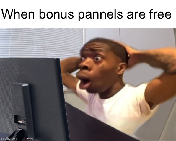 My Honest Reaction | When bonus pannels are free | image tagged in my honest reaction | made w/ Imgflip meme maker