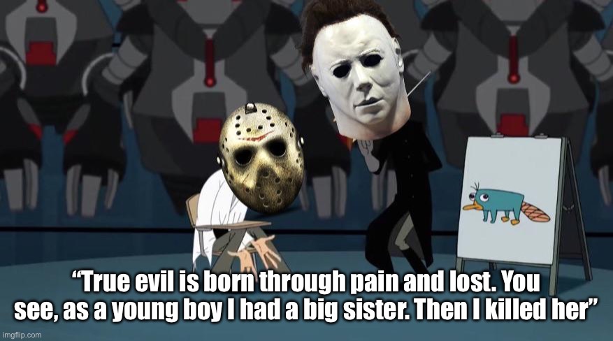 Phineas and ferb: across the 2nd dimension x Halloween and Friday the 13th | “True evil is born through pain and lost. You see, as a young boy I had a big sister. Then I killed her” | image tagged in doofenshmirtz,horror,cartoon,phineas and ferb,jason voorhees,michael myers | made w/ Imgflip meme maker