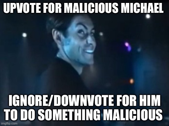 malicious michael | UPVOTE FOR MALICIOUS MICHAEL; IGNORE/DOWNVOTE FOR HIM TO DO SOMETHING MALICIOUS | image tagged in malicious michael | made w/ Imgflip meme maker