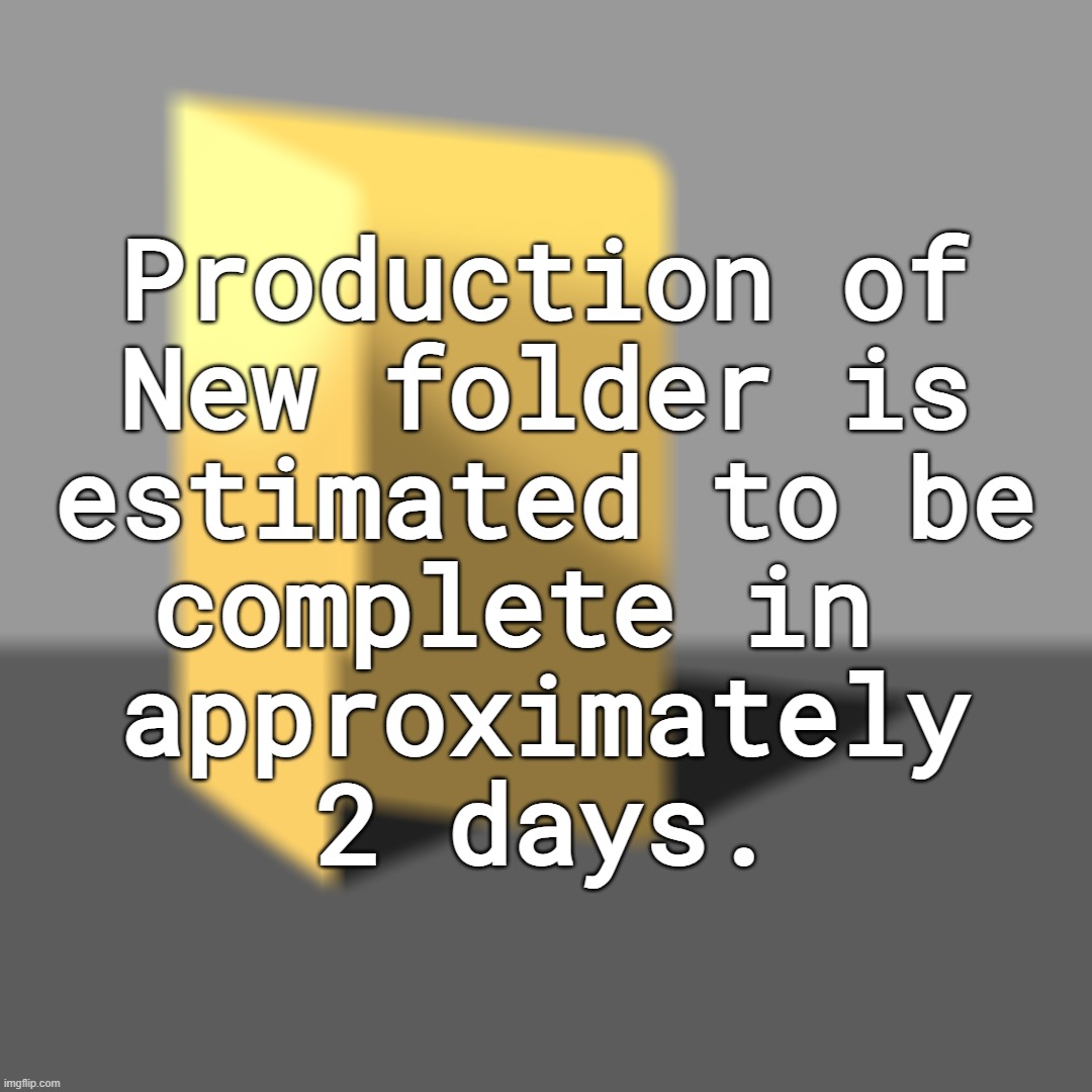Half of Side 9 is finished, with a last secret side in planning. | Production of
New folder is
estimated to be
complete in 
approximately
2 days. | made w/ Imgflip meme maker
