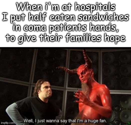 Satan Huge Fan | When i'm at hospitals I put half eaten sandwiches in coma patients hands, to give their families hope | image tagged in satan huge fan,relatable,satan,hospital | made w/ Imgflip meme maker