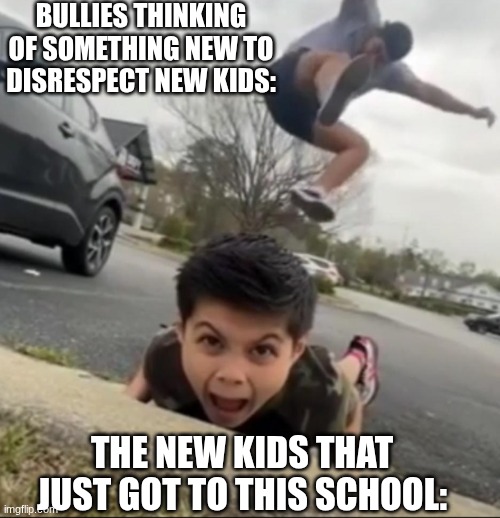 School meme #1 | BULLIES THINKING OF SOMETHING NEW TO DISRESPECT NEW KIDS:; THE NEW KIDS THAT JUST GOT TO THIS SCHOOL: | image tagged in memes,school,fun,funny | made w/ Imgflip meme maker