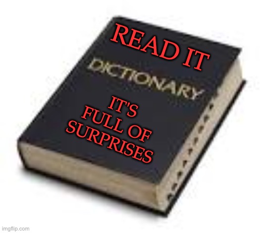 Dictionary. | READ IT IT'S
FULL OF
SURPRISES | image tagged in dictionary | made w/ Imgflip meme maker