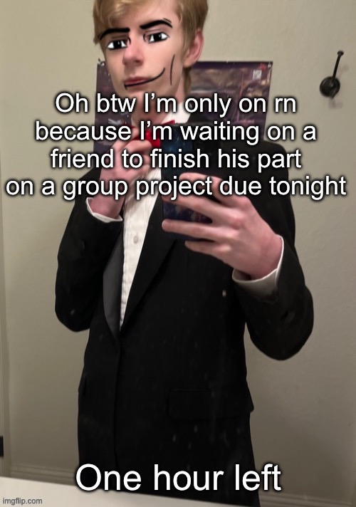 Virian man Face 4 | Oh btw I’m only on rn because I’m waiting on a friend to finish his part on a group project due tonight; One hour left | image tagged in virian man face 4 | made w/ Imgflip meme maker