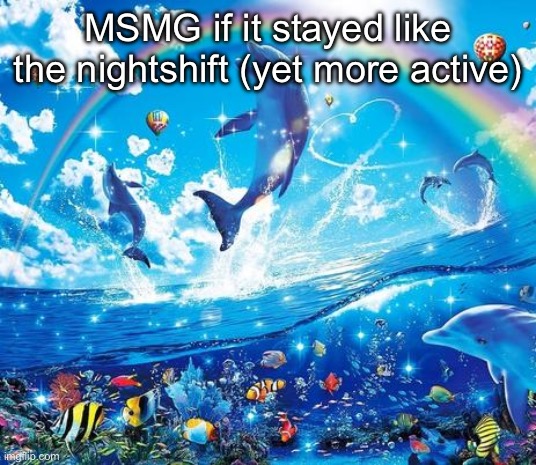 Symphony Meme | MSMG if it stayed like the nightshift (yet more active) | image tagged in symphony meme | made w/ Imgflip meme maker