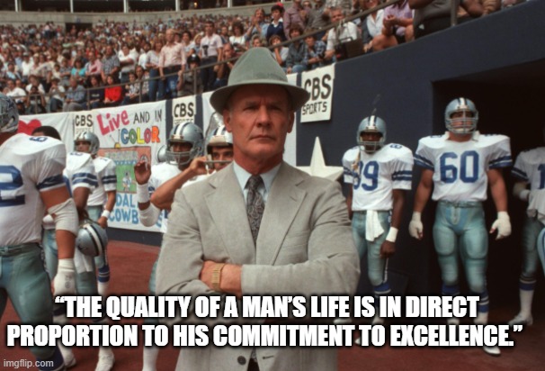 Excellence | “THE QUALITY OF A MAN’S LIFE IS IN DIRECT PROPORTION TO HIS COMMITMENT TO EXCELLENCE.” | image tagged in dallas cowboys | made w/ Imgflip meme maker