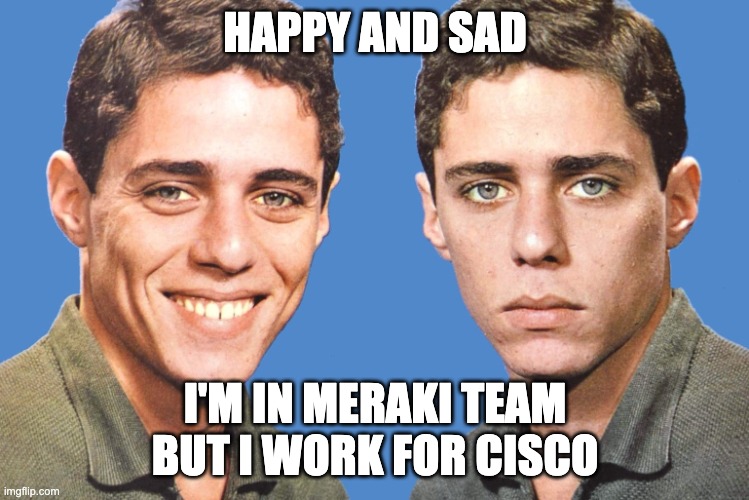 Chico Buarque Happy Sad | HAPPY AND SAD; I'M IN MERAKI TEAM BUT I WORK FOR CISCO | image tagged in chico buarque happy sad | made w/ Imgflip meme maker