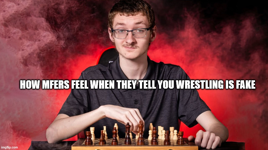 Smirking Chess Guy | HOW MFERS FEEL WHEN THEY TELL YOU WRESTLING IS FAKE | image tagged in smirking chess guy | made w/ Imgflip meme maker