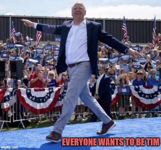 Tim Walz gay | EVERYONE WANTS TO BE TIM | image tagged in tim walz gay | made w/ Imgflip meme maker