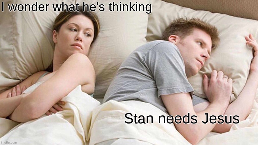 I Bet He's Thinking About Other Women | I wonder what he's thinking; Stan needs Jesus | image tagged in memes,i bet he's thinking about other women | made w/ Imgflip meme maker