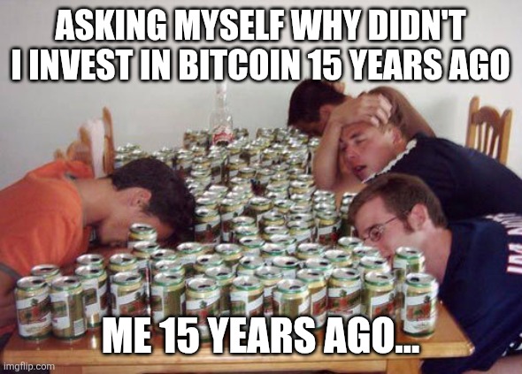 Me and bitcoins | ASKING MYSELF WHY DIDN'T I INVEST IN BITCOIN 15 YEARS AGO; ME 15 YEARS AGO... | image tagged in drunk guys | made w/ Imgflip meme maker