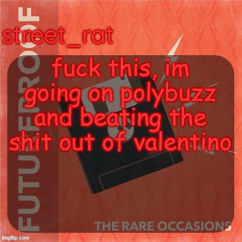 street rat's the rare occasions temp | fuck this, im going on polybuzz and beating the shit out of valentino | image tagged in street rat's the rare occasions temp | made w/ Imgflip meme maker