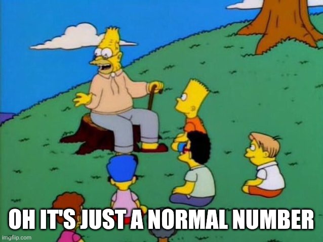 Back in my day | OH IT'S JUST A NORMAL NUMBER | image tagged in back in my day | made w/ Imgflip meme maker
