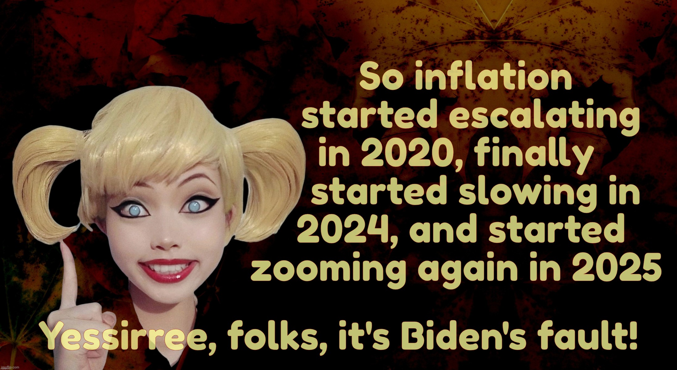 Harley Quinn | So inflation
   started escalating
in 2020, finally
    started slowing in
 2024, and started
zooming again in 2025 Yessirree, folks, it's B | image tagged in harley quinn | made w/ Imgflip meme maker