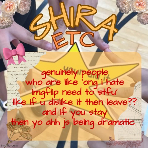 people like that js wanna be agreed with | genuinely people who are like ‘ong i hate imgflip need to stfu’
like if u dislike it then leave??
and if you stay then yo ahh js being dramatic | image tagged in shira s best temp | made w/ Imgflip meme maker