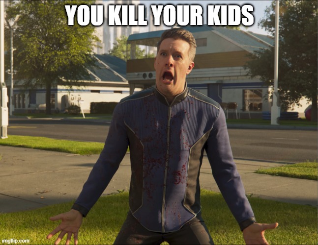 Helldivers 2 Guy | YOU KILL YOUR KIDS | image tagged in helldivers 2 guy | made w/ Imgflip meme maker