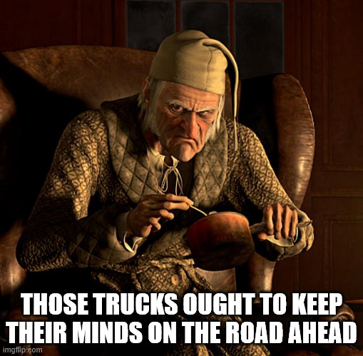 Scumbag Scrooge | THOSE TRUCKS OUGHT TO KEEP THEIR MINDS ON THE ROAD AHEAD | image tagged in scumbag scrooge | made w/ Imgflip meme maker