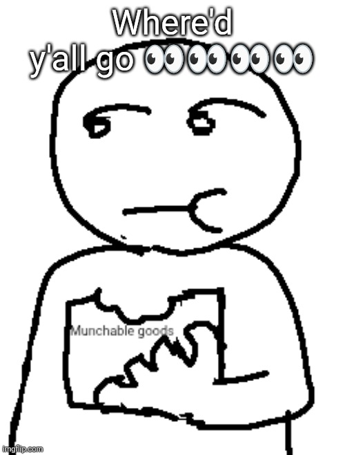 Munchable goods | Where'd y'all go 👀👀👀👀 | image tagged in munchable goods | made w/ Imgflip meme maker