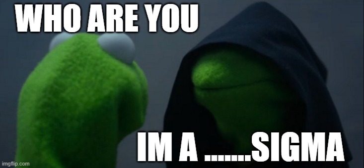 sigma | WHO ARE YOU; IM A .......SIGMA | image tagged in memes,evil kermit | made w/ Imgflip meme maker