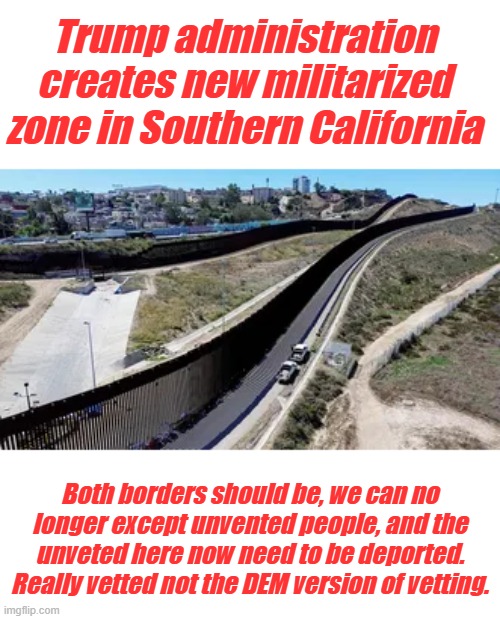Stop protecting the ungrateful EU, Screw the M.E. bring US soldier's home | Trump administration creates new militarized zone in Southern California; Both borders should be, we can no longer except unvented people, and the unveted here now need to be deported. Really vetted not the DEM version of vetting. | made w/ Imgflip meme maker
