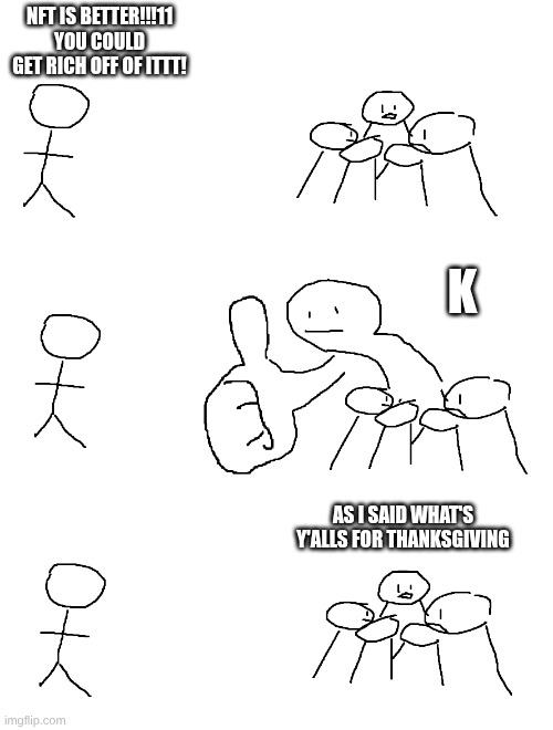 Just dont by crapto | NFT IS BETTER!!!11 YOU COULD GET RICH OFF OF ITTT! K; AS I SAID WHAT'S Y'ALLS FOR THANKSGIVING | image tagged in crypto,nft,nfl,meme,funy | made w/ Imgflip meme maker