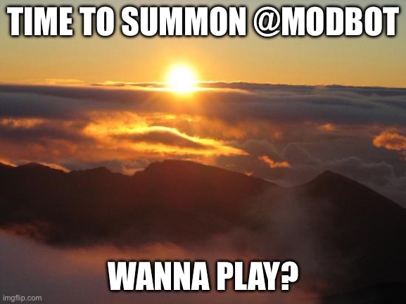 good morning | TIME TO SUMMON @MODBOT; WANNA PLAY? | image tagged in good morning | made w/ Imgflip meme maker