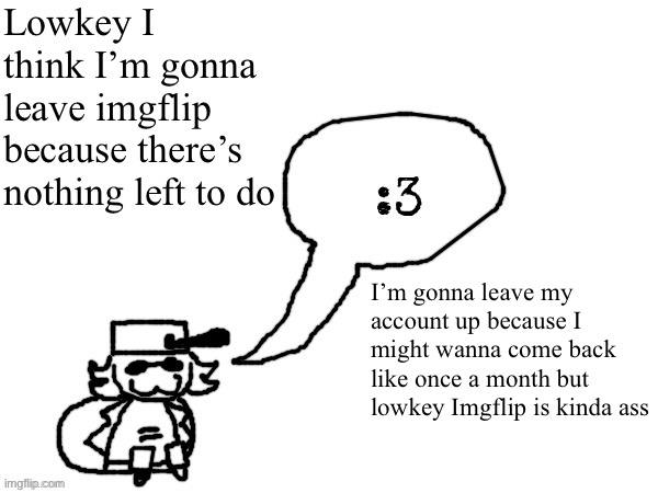 You can contact me on discord ig. It’s @theduck1n4t3r | Lowkey I think I’m gonna leave imgflip because there’s nothing left to do; I’m gonna leave my account up because I might wanna come back like once a month but lowkey Imgflip is kinda ass | image tagged in ducc-the-ultimate's creature announcement temp | made w/ Imgflip meme maker