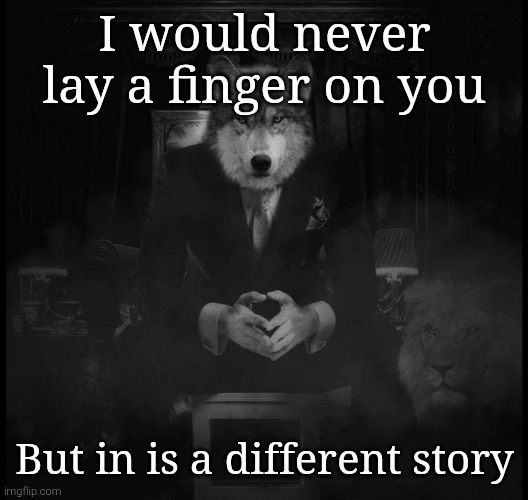 Wolf on a chair | I would never lay a finger on you; But in is a different story | image tagged in wolf on a chair | made w/ Imgflip meme maker