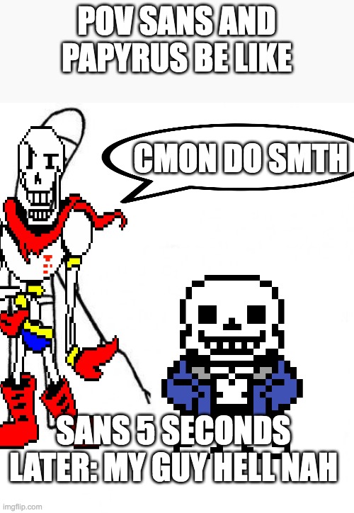 lazy snas | POV SANS AND PAPYRUS BE LIKE; CMON DO SMTH; SANS 5 SECONDS LATER: MY GUY HELL NAH | image tagged in c'mon do something,sans undertale,undertale papyrus | made w/ Imgflip meme maker