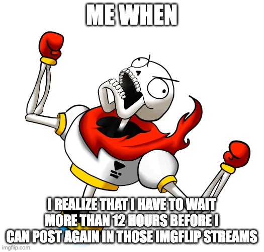 why. does. this. have. to. happen. | ME WHEN; I REALIZE THAT I HAVE TO WAIT MORE THAN 12 HOURS BEFORE I CAN POST AGAIN IN THOSE IMGFLIP STREAMS | image tagged in super angry papyrus,imgflip community,imgflip | made w/ Imgflip meme maker