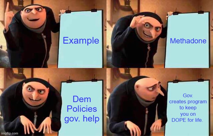 Gov. dependency for life, gee that fix's um. Give um free needles & drugs, that helps um. | Example; Methadone; Gov. creates program to keep you on DOPE for life. Dem Policies gov. help | image tagged in memes,gru's plan | made w/ Imgflip meme maker