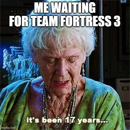 It's been 84 years | ME WAITING FOR TEAM FORTRESS 3 17 | image tagged in it's been 84 years | made w/ Imgflip meme maker